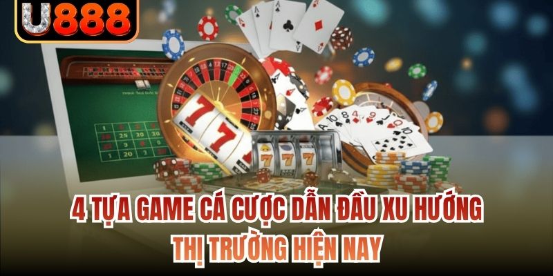 4 tựa game cá cược dẫn đầu xu hướng thị trường hiện nay