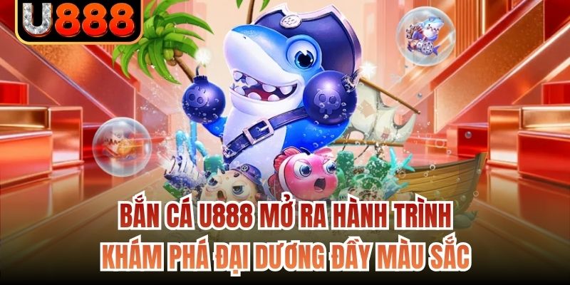 Bắn Cá U888 mở ra hành trình khám phá đại dương đầy màu sắc