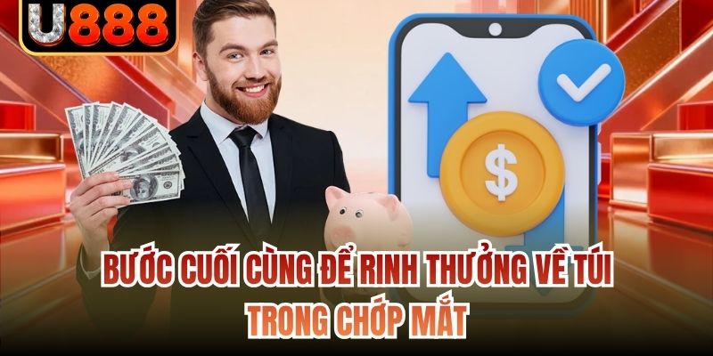 Bước cuối cùng để rinh thưởng về túi trong chớp mắt