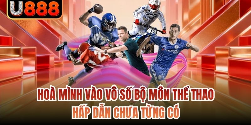 Hoà mình vào vô số bộ môn thể thao hấp dẫn chưa từng có