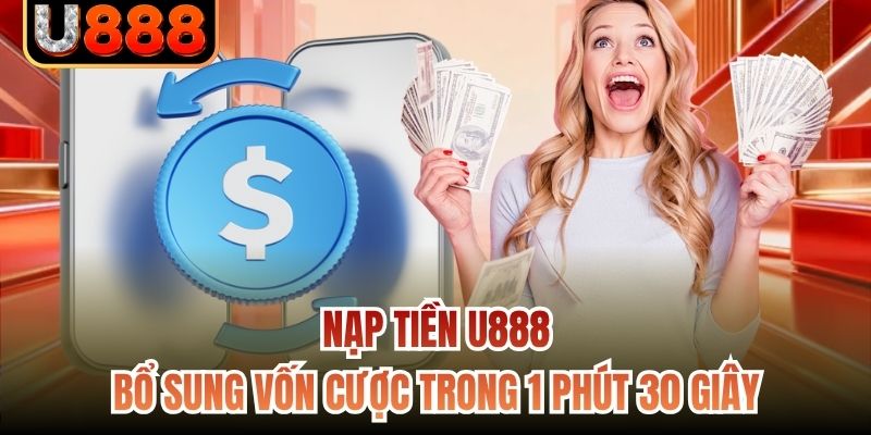 Nạp Tiền U888 - Bổ Sung Vốn Cược Trong 1 Phút 30 Giây