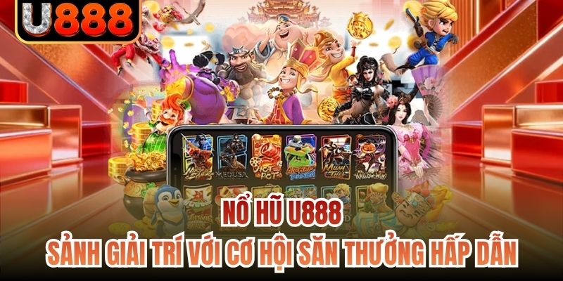 Nổ hũ U888 - Sảnh giải trí với cơ hội săn thưởng hấp dẫn
