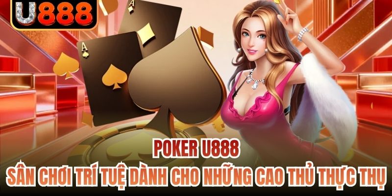 Poker U888 - Sân chơi trí tuệ dành cho những cao thủ thực thụ