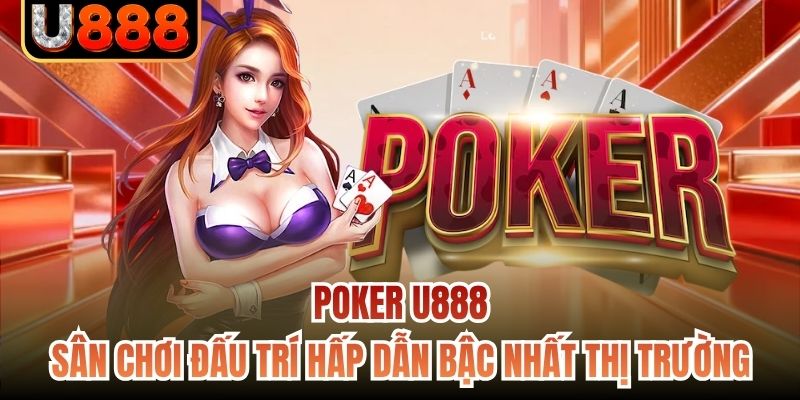 Poker U888 | Sân Chơi Đấu Trí Hấp Dẫn Bậc Nhất Thị Trường