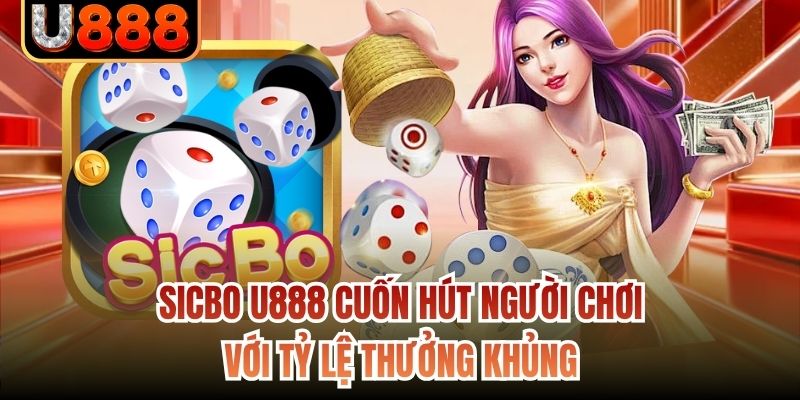 Sicbo U888 Cuốn Hút Người Chơi Với Tỷ Lệ Thưởng Khủng