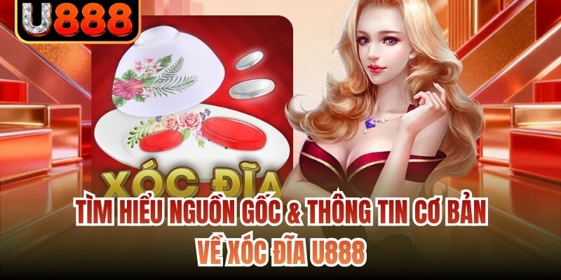Tìm hiểu nguồn gốc & thông tin cơ bản về xóc đĩa U888