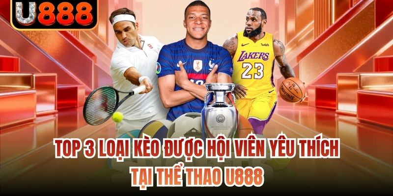 Top 3 loại kèo được hội viên yêu thích tại thể thao U888