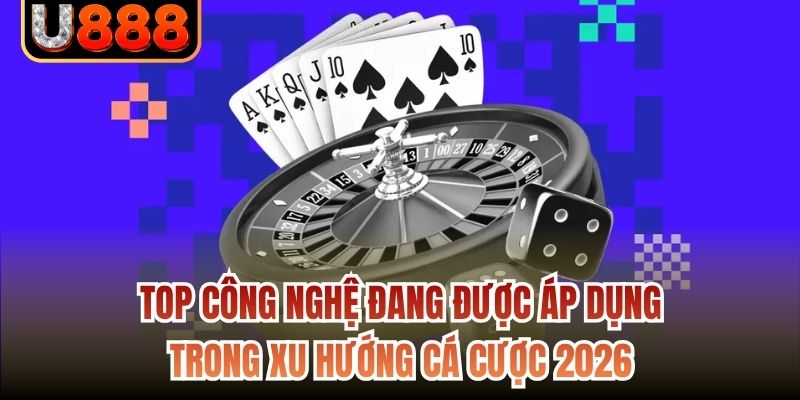 Top công nghệ đang được áp dụng trong xu hướng cá cược 2026