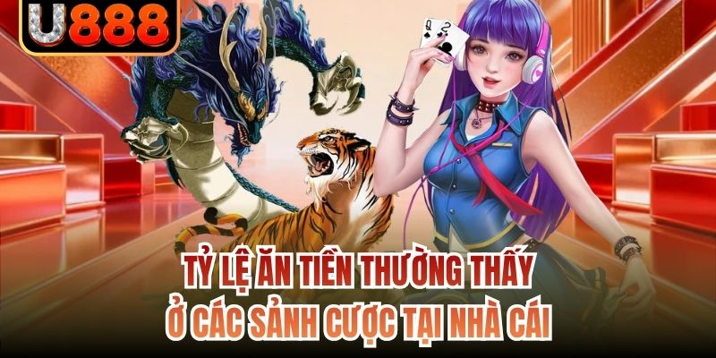 Tỷ lệ ăn tiền thường thấy ở các sảnh cược tại nhà cái