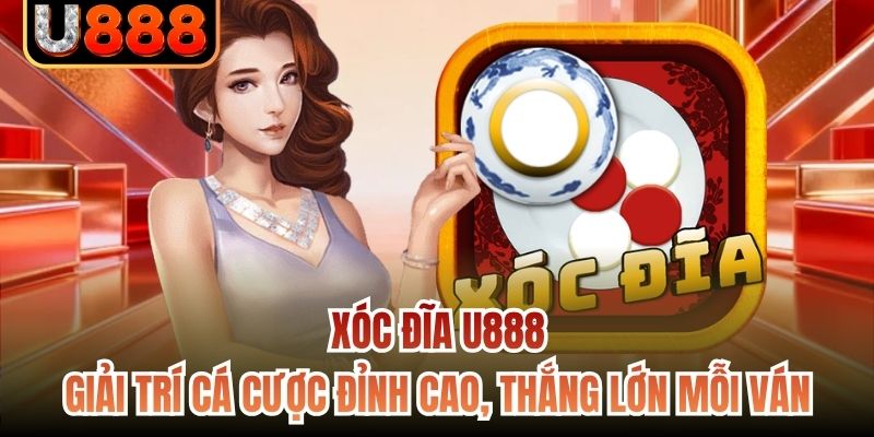Xóc Đĩa U888 - Giải Trí Cá Cược Đỉnh Cao, Thắng Lớn Mỗi Ván