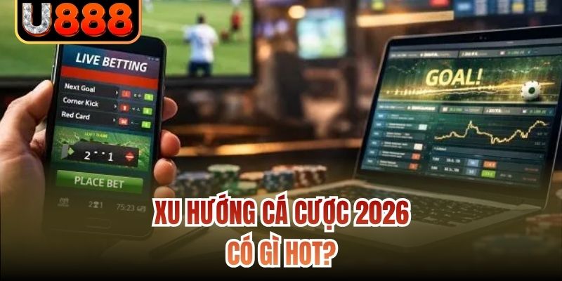 Xu hướng cá cược 2026 có gì hot?